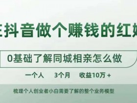 在抖音做个赚钱的红娘，0基础了解同城相亲，怎么做一个人3个月收益10W+