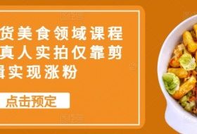 抖音带货美食领域课程，无需真人实拍仅靠剪辑实现涨粉