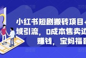 小红书短剧搬砖项目+打造私域引流，0成本售卖边看剧边赚钱，宝妈福音【揭秘】