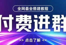 全网首发最全付费进群搭建教程，包含支付教程+域名+内部设置教程+源码【揭秘】