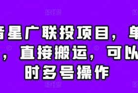 抖音星广联投项目，单号1k ，直接搬运，可以同时多号操作【揭秘】