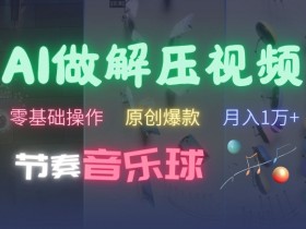 AI制作节奏音乐球解压视频，不需要专业工具，零基础操作，条条视频原创爆款，快速涨粉【揭秘】