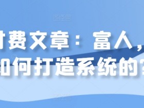 某付费文章：富人，是如何打造系统的?