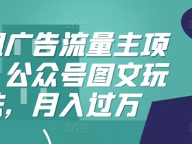 腾讯广告流量主项目，公众号图文玩法，月入过万