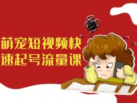 萌宠短视频快速起号流量课，短视频带货宠物新风口