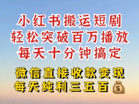 小红书搬运热门短剧，轻松爆流百万播放，每天引流几十人，搞个大几百块真的很简单