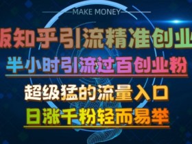 微版知乎引流创业粉，超级猛流量入口，半小时破百，日涨千粉轻而易举【揭秘】