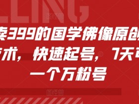 外面卖399的国学佛像原创暴力起号技术，快速起号，7天可达到一个万粉号