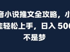 抖音小说推文全攻略，小白也能轻松上手，日入 5张+ 不是梦【揭秘】