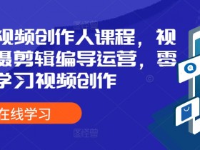 全能视频创作人课程，视频拍摄剪辑编导运营，零基础学习视频创作