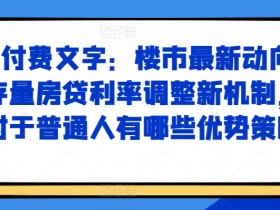 某付费文章：楼市最新动向，存量房贷利率调整新机制，对于普通人有哪些优势策略