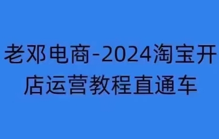 老邓电商·2024淘宝开店运营教程直通车（更新11月）