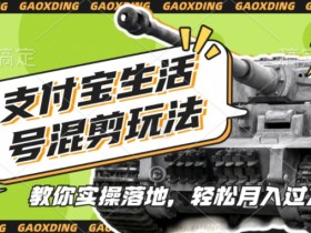 支付宝生活号军事赛道混剪玩法，纯原创视频，手把手教你实操落地，懒人必看【揭秘】