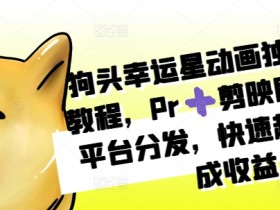 狗头幸运星动画独家制作教程，Pr➕剪映即可，多平台分发，快速起号撸分成收益