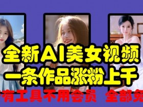 全新AI美女视频，一条作品涨粉上千，所有工具不用会员，全部免费