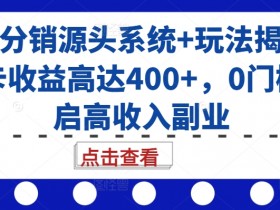 号卡分销源头系统+玩法揭秘，单卡收益高达400+，0门槛开启高收入副业