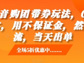 抖音‮购团‬带券玩法，0成本，‮用不‬保证金，‮然自‬流，当天出单