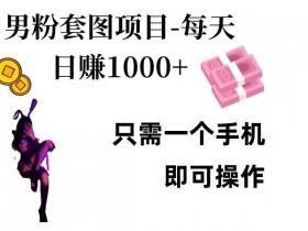 男粉私域项目，每天日入1k，只需要用一个手机即可操作【揭秘】