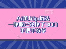 Ai美女ip玩法，一睁眼已经挣了3张，手把手教学【揭秘】