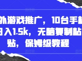 国外游戏推广，10台手机日入1.5k，无脑复制粘贴，保姆级教程【揭秘】