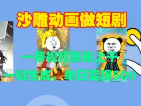 沙雕动画做短剧，一条视频涨粉上千，一键生成，单日变现500+【揭秘】