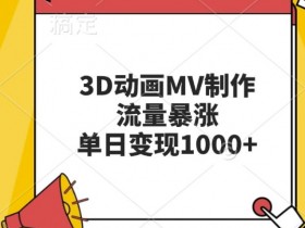 3D动画MV制作，流量暴涨，单日变现几张
