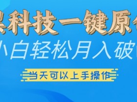 黑科技一键原创小白轻松月入破w，三当天可以上手操作【揭秘】