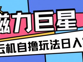 磁力巨星，无脑撸收益玩法无需手机云机操作可矩阵放大单日收入200+【揭秘】