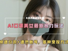 AI美女新玩法，超大流量+快速引流+速热账号
