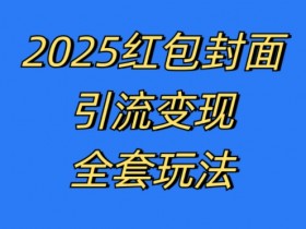 红包封面引流变现全套玩法，最新的引流玩法和变现模式，认真执行，嘎嘎赚钱【揭秘】