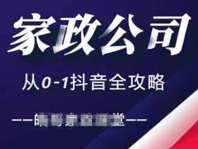 家政公司从0-1抖音全攻略，教你从短视频+直播全方位进行抖音引流