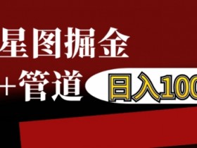 抖音星图掘金自撸，可以管道也可以自营，日入1k【揭秘】