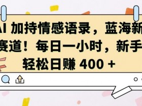 AI 加持情感语录，蓝海新赛道，每日一小时，新手轻松日入 400【揭秘】