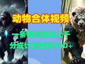 动物合体视频，一条视频涨粉上千，一键生成，分成计划变现5张
