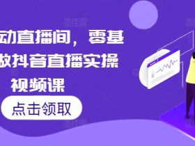 7天启动直播间，零基础学做抖音直播实操视频课