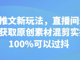 小说推文新玩法，直播间录屏无限获取原创素材混剪实操，100%可以过抖