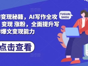 AI爆文写作变现秘籍，AI写作全攻略基础 指令 变现 涨粉，全面提升写作爆文变现能力