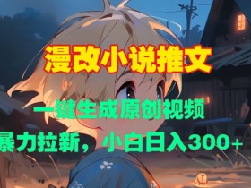 漫改小说推文，一键生成原创视频，暴力拉新，小白日入3张