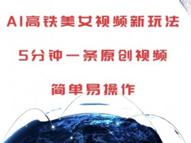 AI高铁美女视频新玩法，5分钟一条原创视频，简单易操作【揭秘】