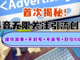 首次揭秘：抖音无限关注引流创业粉，操作简单+不封号+不废号+日引500人【揭秘】