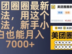 美团圈圈最新玩法，用这个玩法，新手小白也能月入7000+