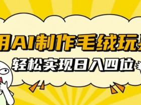 用AI制作毛绒玩具，轻松实现日入四位数【揭秘】