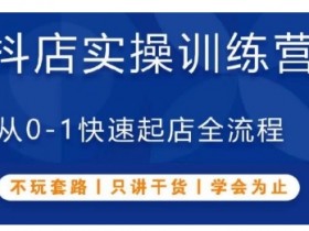 抖音小店实操训练营，从0-1快速起店全流程，不玩套路，只讲干货，学会为止
