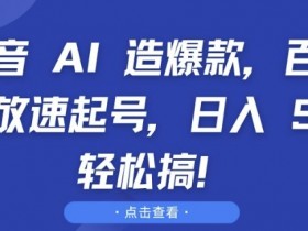 抖音 AI 造爆款，百万播放速起号，日入5张 轻松搞【揭秘】