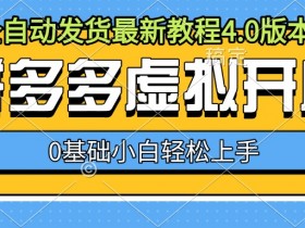 拼多多虚拟开店，全自动发货最新教程4.0版本，0基础小自轻松上手