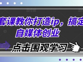 一套课教你打造ip，搞定自媒体创业