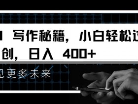 AI写作秘籍，小白轻松过原创，日入 4张【揭秘】