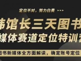 3天图书新媒体定位训练营，三天直播课，全方面解读，确定账号定位