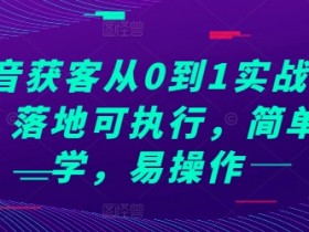 抖音获客从0到1实战教程，落地可执行，简单易学，易操作