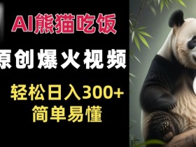 Ai熊猫吃饭爆火视频 原创作品 轻松日入300+  简单易懂